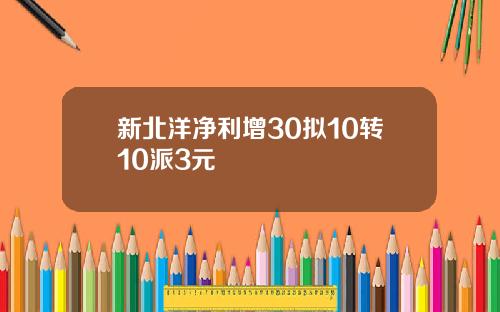 新北洋净利增30拟10转10派3元