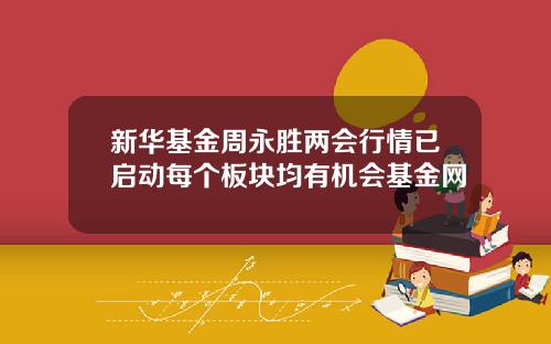 新华基金周永胜两会行情已启动每个板块均有机会基金网