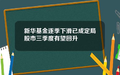新华基金逐季下滑已成定局股市三季度有望回升