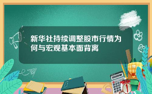 新华社持续调整股市行情为何与宏观基本面背离