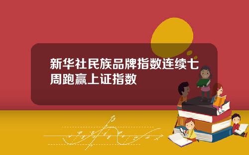 新华社民族品牌指数连续七周跑赢上证指数