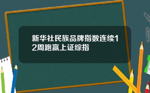 新华社民族品牌指数连续12周跑赢上证综指