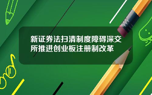新证券法扫清制度障碍深交所推进创业板注册制改革