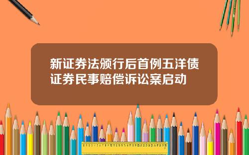 新证券法颁行后首例五洋债证券民事赔偿诉讼案启动