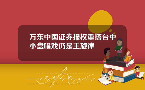 方东中国证券报权重搭台中小盘唱戏仍是主旋律