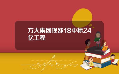 方大集团现涨18中标24亿工程