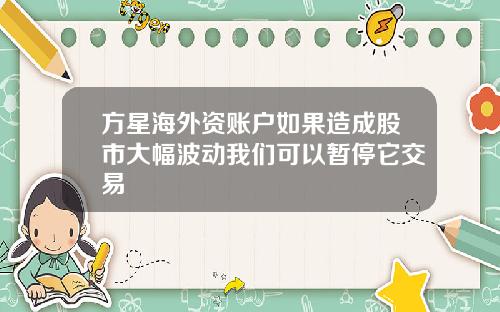 方星海外资账户如果造成股市大幅波动我们可以暂停它交易