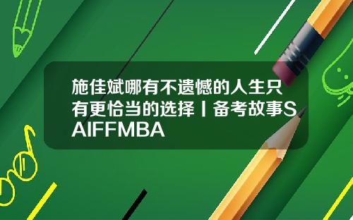 施佳斌哪有不遗憾的人生只有更恰当的选择丨备考故事SAIFFMBA
