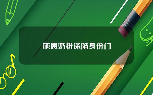 施恩奶粉深陷身份门