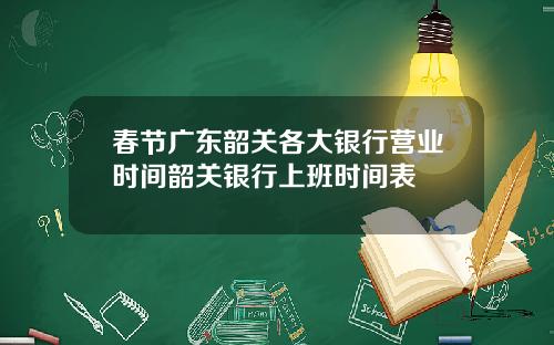 春节广东韶关各大银行营业时间韶关银行上班时间表