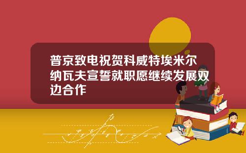 普京致电祝贺科威特埃米尔纳瓦夫宣誓就职愿继续发展双边合作