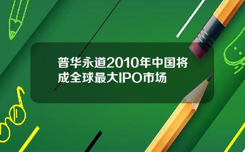 普华永道2010年中国将成全球最大IPO市场