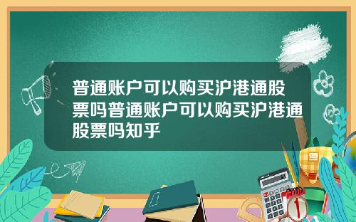 普通账户可以购买沪港通股票吗普通账户可以购买沪港通股票吗知乎