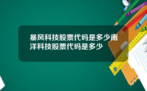 暴风科技股票代码是多少南洋科技股票代码是多少