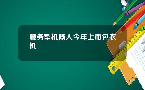 服务型机器人今年上市包衣机