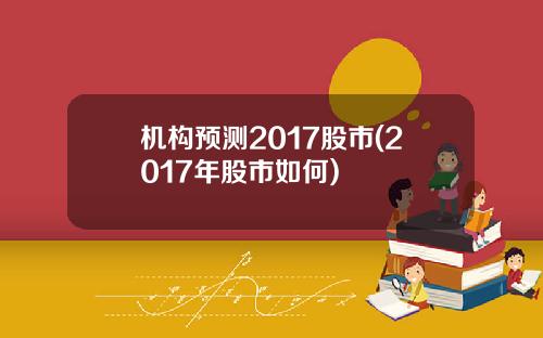 机构预测2017股市(2017年股市如何)