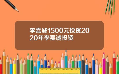 李嘉诚1500元投资2020年李嘉诚投资