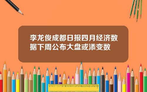 李龙俊成都日报四月经济数据下周公布大盘或添变数