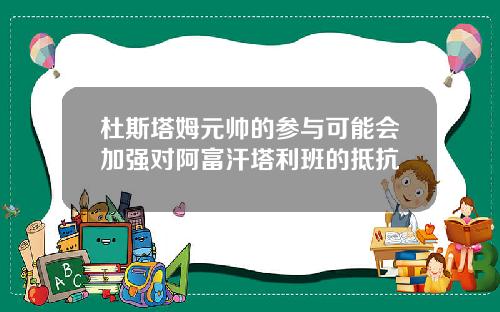 杜斯塔姆元帅的参与可能会加强对阿富汗塔利班的抵抗