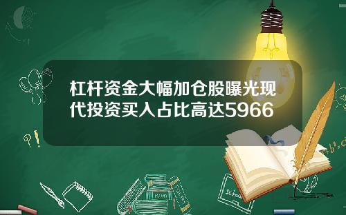 杠杆资金大幅加仓股曝光现代投资买入占比高达5966