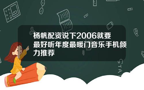 杨帆配资说下2006就要最好听年度最暖门音乐手机倾力推荐