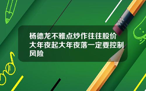 杨德龙不雅点炒作往往股价大年夜起大年夜落一定要控制风险