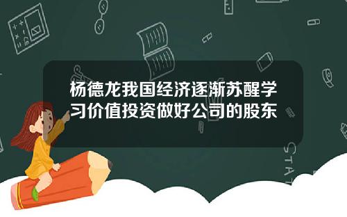 杨德龙我国经济逐渐苏醒学习价值投资做好公司的股东
