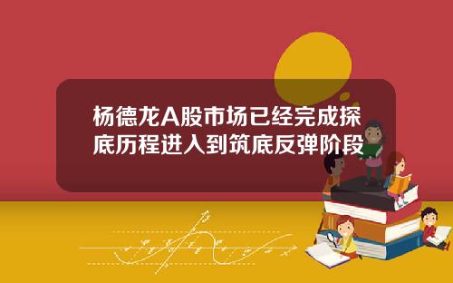 杨德龙A股市场已经完成探底历程进入到筑底反弹阶段