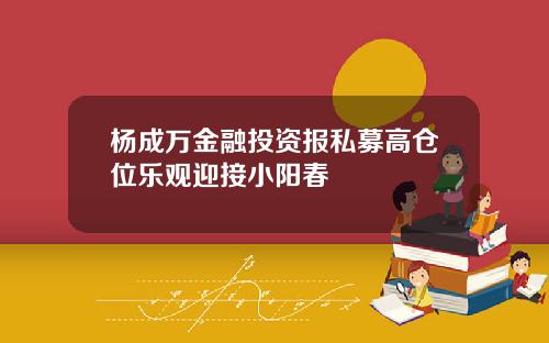 杨成万金融投资报私募高仓位乐观迎接小阳春