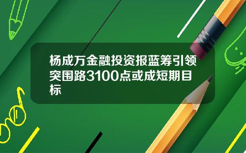 杨成万金融投资报蓝筹引领突围路3100点或成短期目标