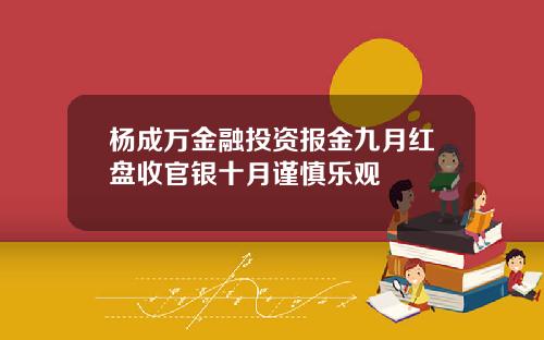 杨成万金融投资报金九月红盘收官银十月谨慎乐观