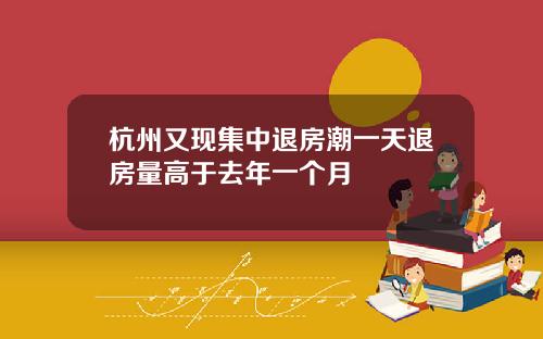 杭州又现集中退房潮一天退房量高于去年一个月