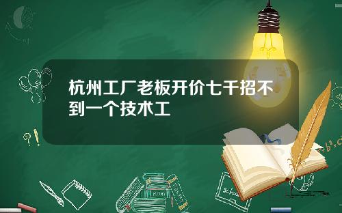 杭州工厂老板开价七千招不到一个技术工