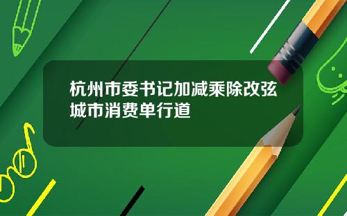 杭州市委书记加减乘除改弦城市消费单行道