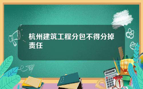 杭州建筑工程分包不得分掉责任