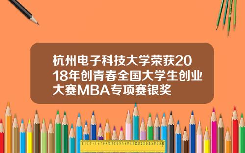 杭州电子科技大学荣获2018年创青春全国大学生创业大赛MBA专项赛银奖
