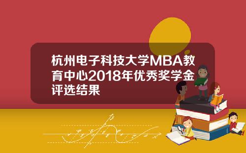 杭州电子科技大学MBA教育中心2018年优秀奖学金评选结果