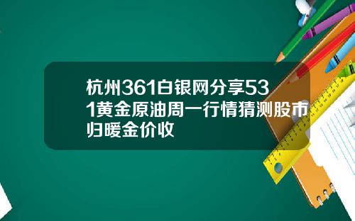杭州361白银网分享531黄金原油周一行情猜测股市归暖金价收