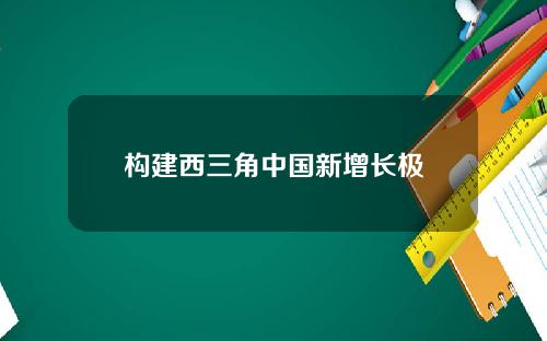 构建西三角中国新增长极