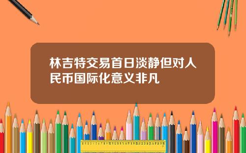 林吉特交易首日淡静但对人民币国际化意义非凡