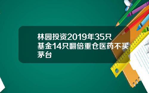 林园投资2019年35只基金14只翻倍重仓医药不买茅台