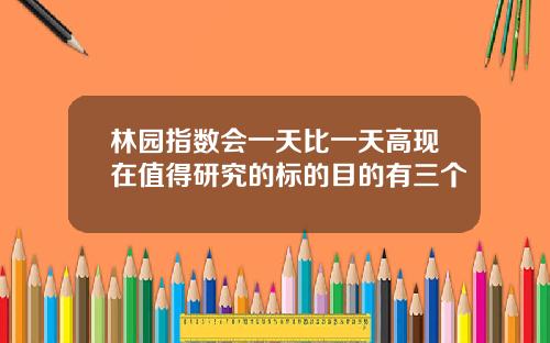 林园指数会一天比一天高现在值得研究的标的目的有三个