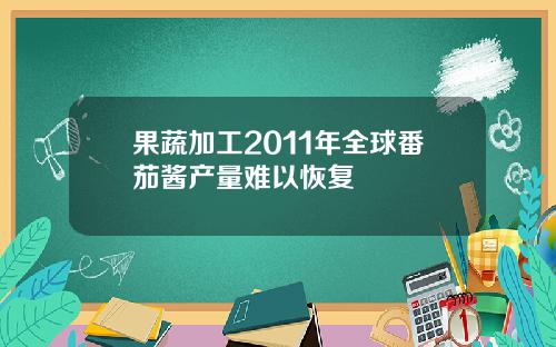 果蔬加工2011年全球番茄酱产量难以恢复