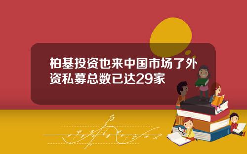 柏基投资也来中国市场了外资私募总数已达29家