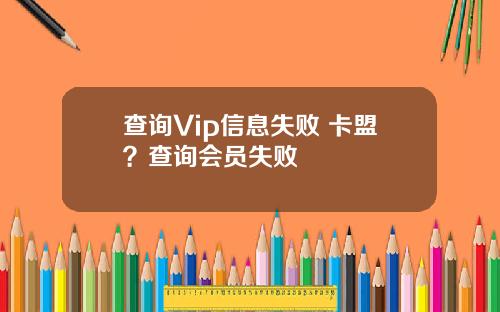 查询Vip信息失败 卡盟？查询会员失败