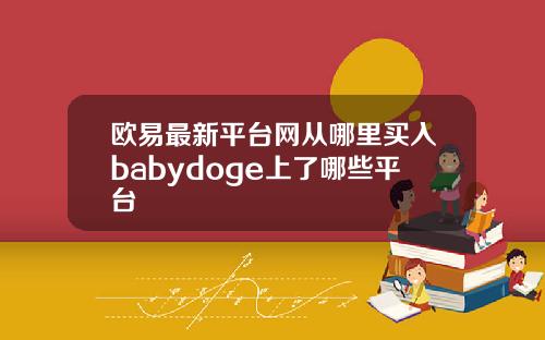 欧易最新平台网从哪里买入babydoge上了哪些平台