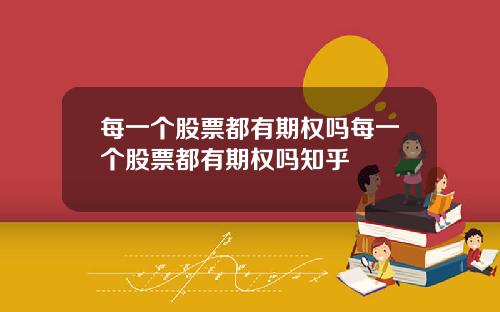 每一个股票都有期权吗每一个股票都有期权吗知乎