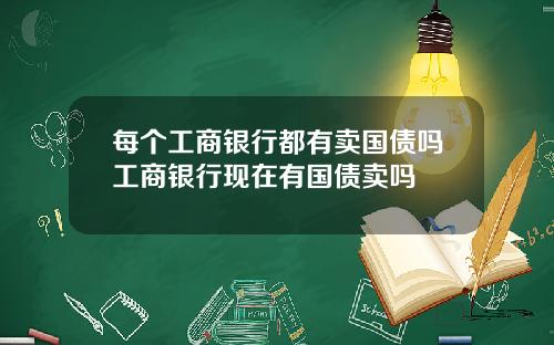 每个工商银行都有卖国债吗工商银行现在有国债卖吗