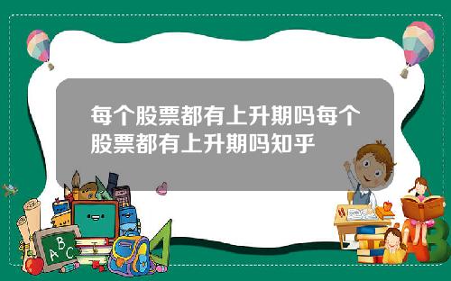 每个股票都有上升期吗每个股票都有上升期吗知乎