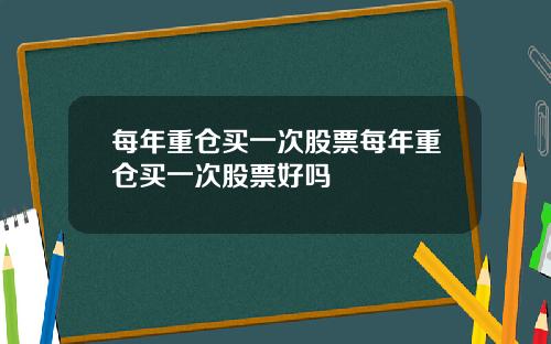 每年重仓买一次股票每年重仓买一次股票好吗